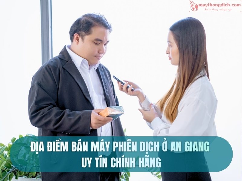 Địa Điểm Bán Máy Phiên Dịch Ở An Giang  UY TÍN Chính Hãng