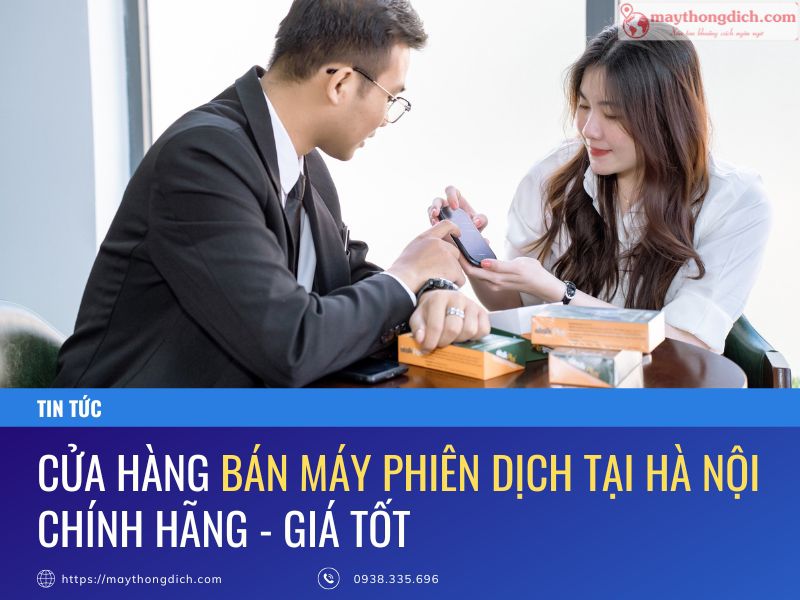 Cửa Hàng Bán Máy Phiên Dịch Tại Hà Nội Chính Hãng - Tốt Nhất