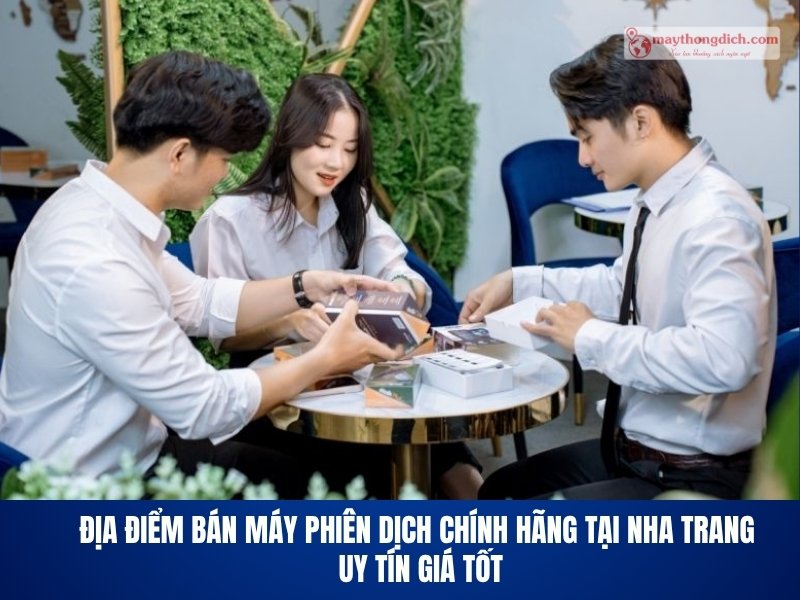 Địa Điểm Bán Máy Phiên Dịch Chính Hãng Tại Nha Trang Uy Tín Giá Tốt