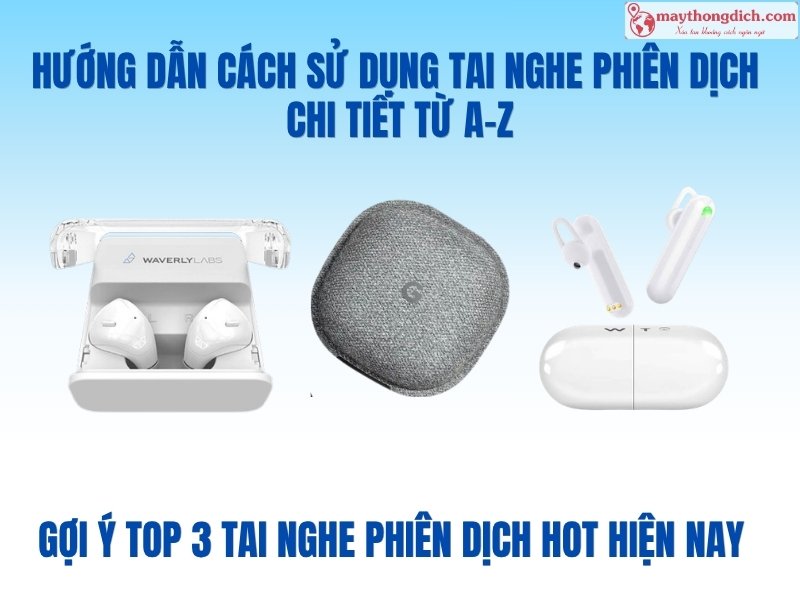 Hướng Dẫn Cách Sử Dụng Tai Nghe Phiên Dịch Chi Tiết Từ A–Z