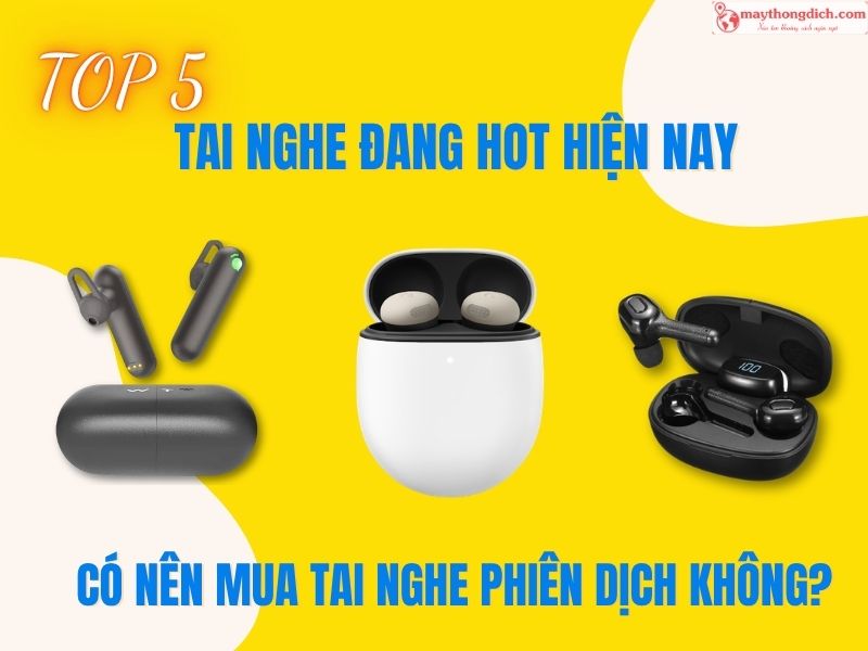 Có Nên Mua Tai Nghe Phiên Dịch Không Top 5 Tai Nghe HOT Hiện Nay