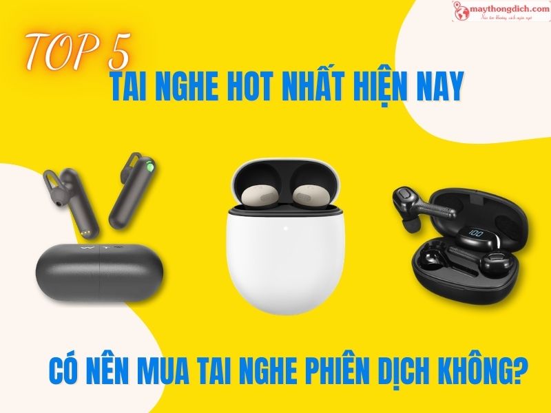 Có Nên Mua Tai Nghe Phiên Dịch Không Top 5 Tai Nghe HOT Nhất Hiện Nay