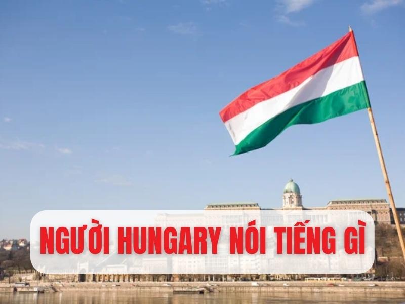 Người Hungary nói tiếng gì
