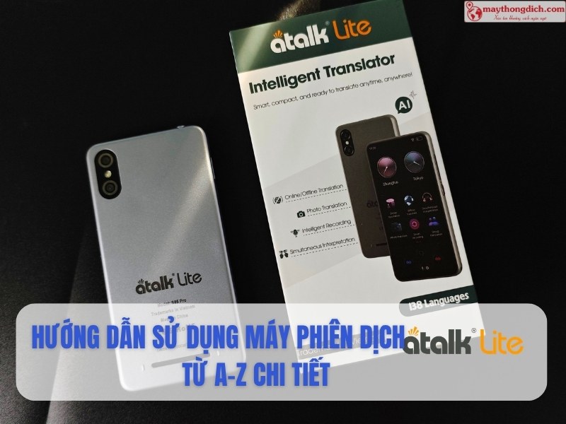 Hướng Dẫn Sử Dụng Máy Phiên Dịch ATalk Lite Chi Tiết Từ A–Z