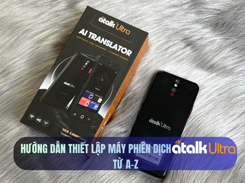 Hướng Dẫn Thiết Lập Máy Phiên Dịch ATalk Ultra Từ A-Z