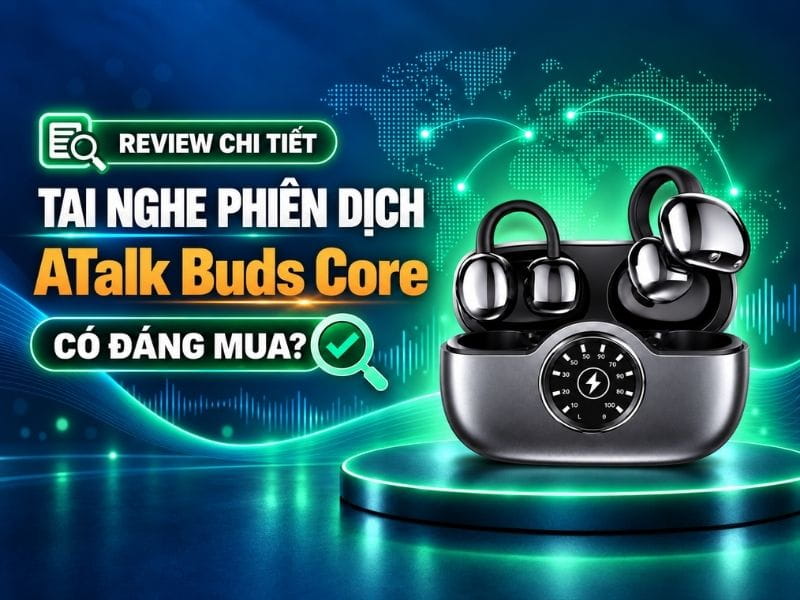 Review Tai Nghe Phiên Dịch ATalk Buds Core Chi Tiết