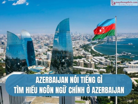 Người Azerbaijan Nói Tiếng Gì? Khám Phá Ngôn Ngữ Chính Thức Tại Azeris