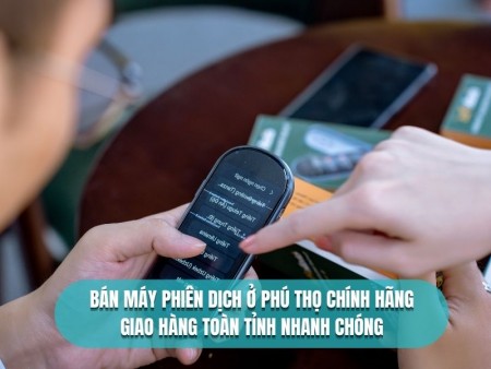 Bán Máy Phiên Dịch Ở Phú Thọ Uy Tín Chính Hãng GIÁ TỐT - Giao Hàng Tận Nơi