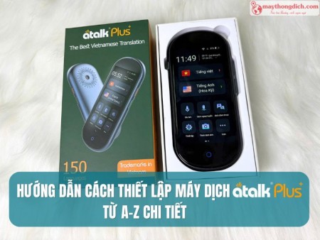 Hướng Dẫn Cách Thiết Lập Máy Phiên Dịch ATalk Plus+ Mới Chi Tiết Từ A-Z 
