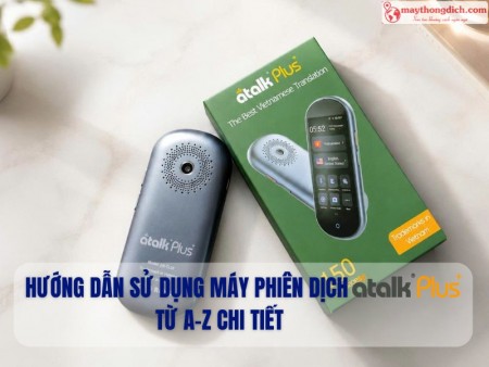 Hướng Dẫn Sử Dụng Máy Phiên Dịch ATalk Plus+ Phiên Bản Mới Từ A Đến Z