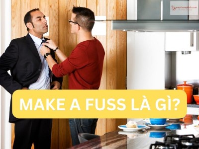 Make a fuss là gì? Tìm hiểu ý nghĩa và cách dùng trong tiếng Anh