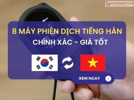 Top 8 Máy Phiên Dịch Tiếng Hàn Sang Tiếng Việt Chuẩn Xác Nhất